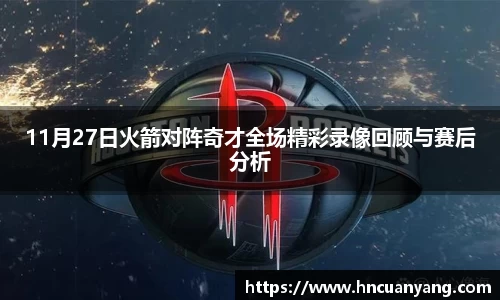 11月27日火箭对阵奇才全场精彩录像回顾与赛后分析